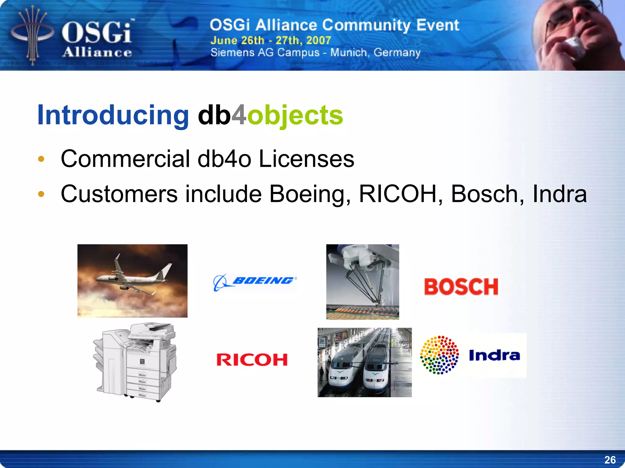 26
Introducing db4objects
• Commercial db4o Licenses
• Customers include Boeing, RICOH, Bosch, Indra
 