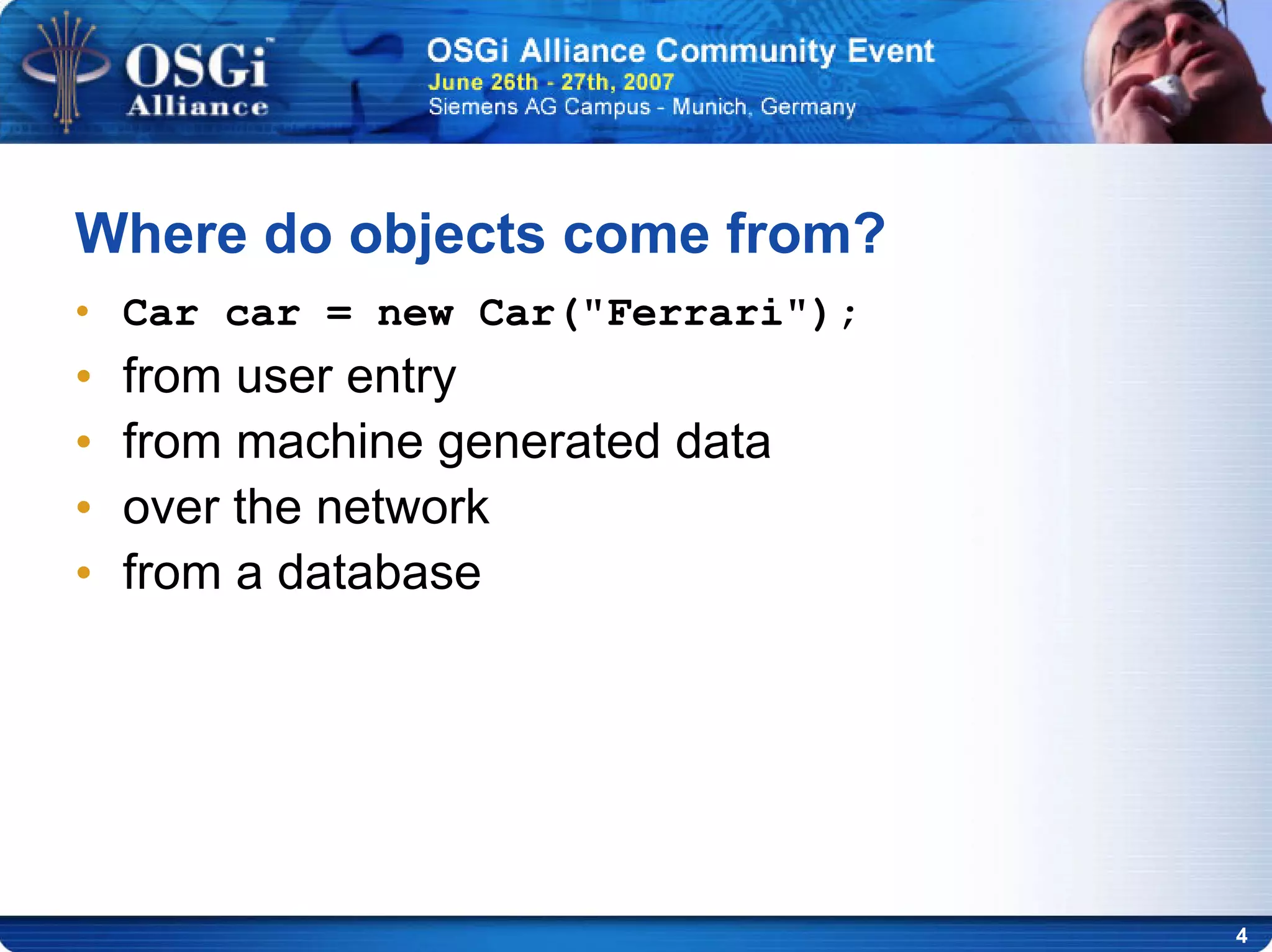 4
• Car car = new Car("Ferrari");
• from user entry
• from machine generated data
• over the network
• from a database
Where do objects come from?
 