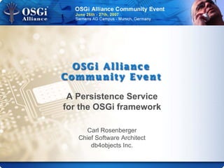 A Persistence Service
for the OSGi framework
Carl Rosenberger
Chief Software Architect
db4objects Inc.
 