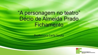 ―A personagem no teatro‖
Décio de Almeida Prado
Fichamento
Professora Carla Souto
 