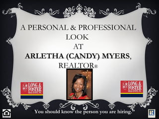 A PERSONAL & PROFESSIONAL
LOOK
AT
ARLETHA (CANDY) MYERS,
REALTOR®
“You should know the person you are hiring.”
 
 