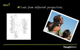 How?
       !  Look from different perspectives
 