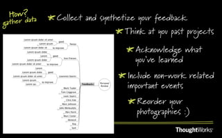 How? a     !  Collect and synthetize your feedback
gather dat
                                !  Think at you past projects

                                   !  Acknowledge what
                                      you’ve learned
                                !  Include non-work related
                                   important events
                                   !  Reorder your
                                      photographies :)
 
