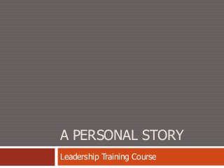 A PERSONAL STORY
Leadership Training Course
 