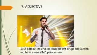 7. ADJECTIVE
I also admire Melendi because he left drugs and alcohol
and he is a new KIND person now.
 