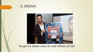 6. DREAM
He got his dream when he sold millions of CDs
 