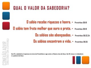 No AT a sabedoria é expressa no Livro de Provérbios e age como a Palavra viva de Deus. No NT, Jesus é a Sabedoria
e a palavra de Deus
 