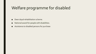 Welfare programme for disabled
■ Deen dayal rehabilitation scheme.
■ National award for people with disabilities.
■ Assistance to disabled persons for purchase
 