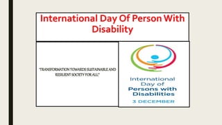 International Day Of PersonWith
Disability
“TRANSFORMATIONTOWARDSSUSTAINABLEAND
RESILIENTSOCIETYFORALL”
 