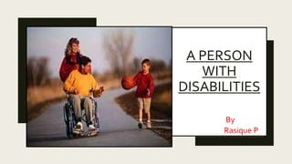 A PERSON
WITH
DISABILITIES
By
Rasique P
 