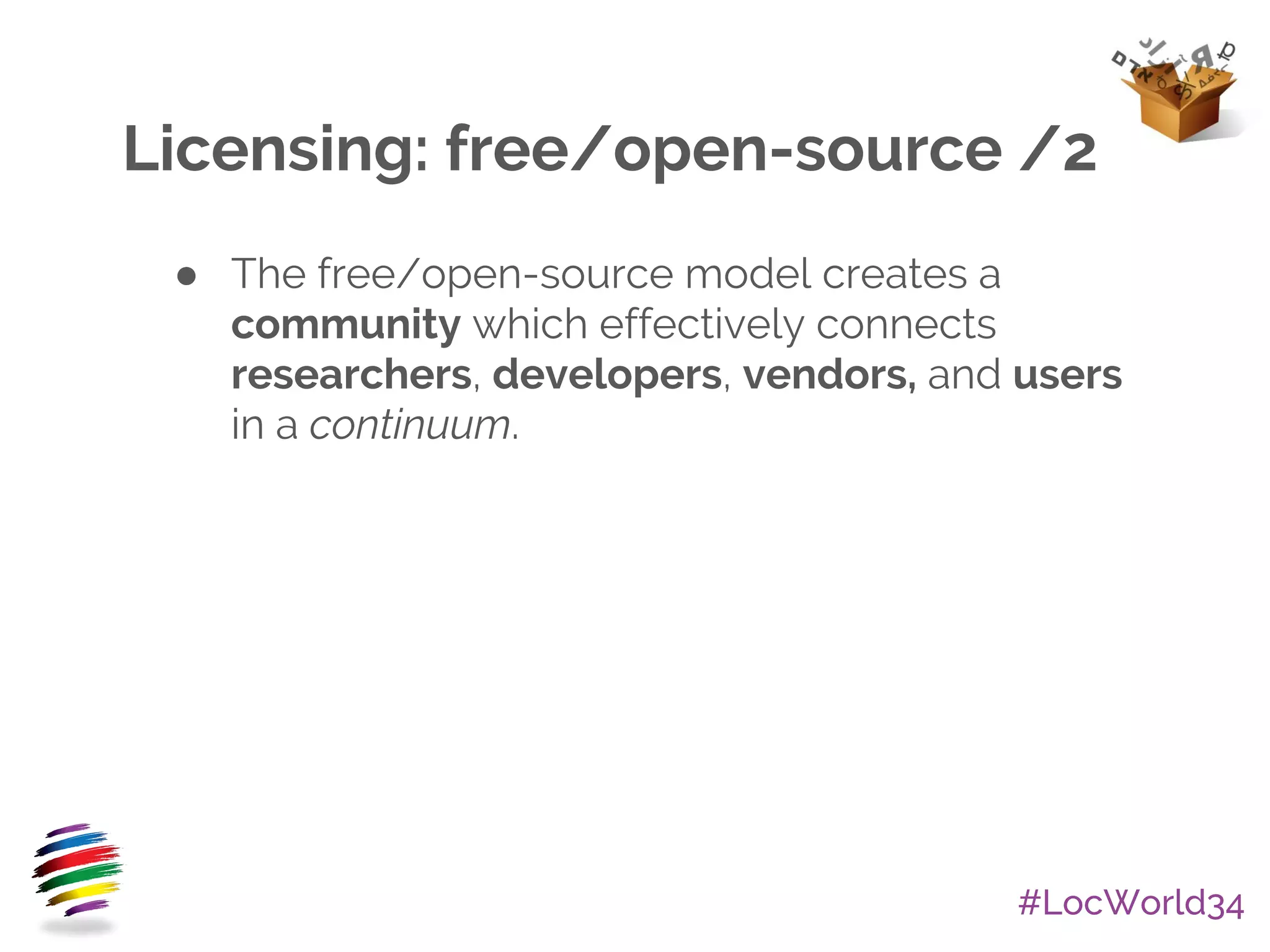 #LocWorld34
Licensing: free/open-source /2
● The free/open-source model creates a
community which effectively connects
researchers, developers, vendors, and users
in a continuum.
 