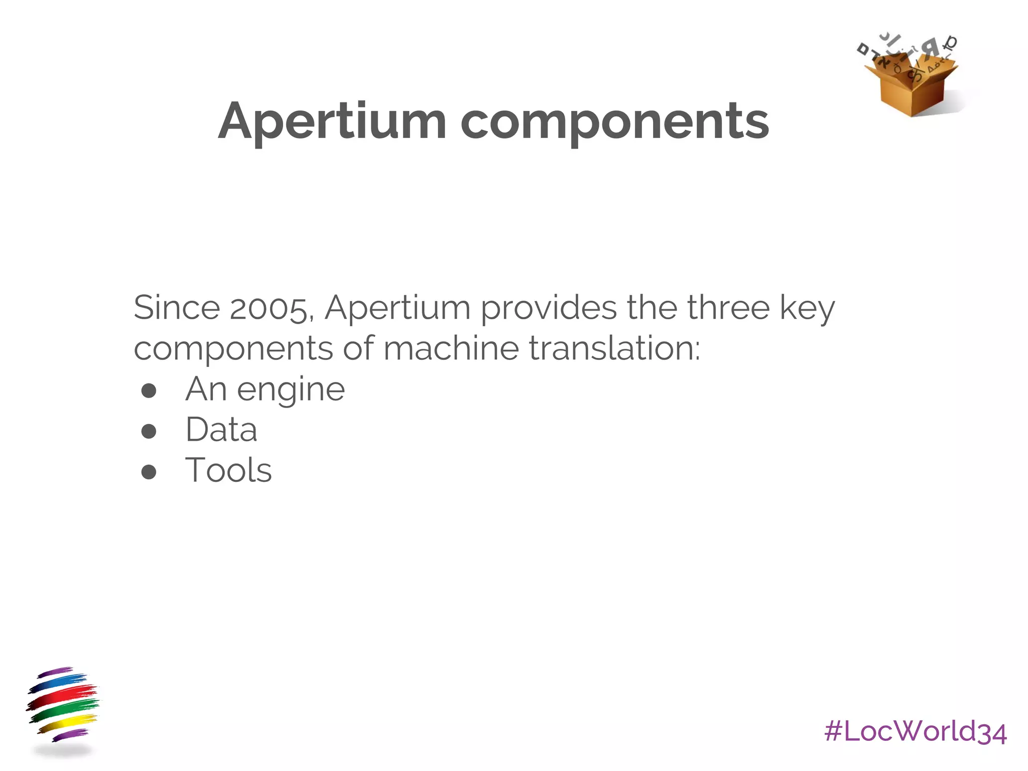 #LocWorld34
Apertium components
Since 2005, Apertium provides the three key
components of machine translation:
● An engine
● Data
● Tools
 