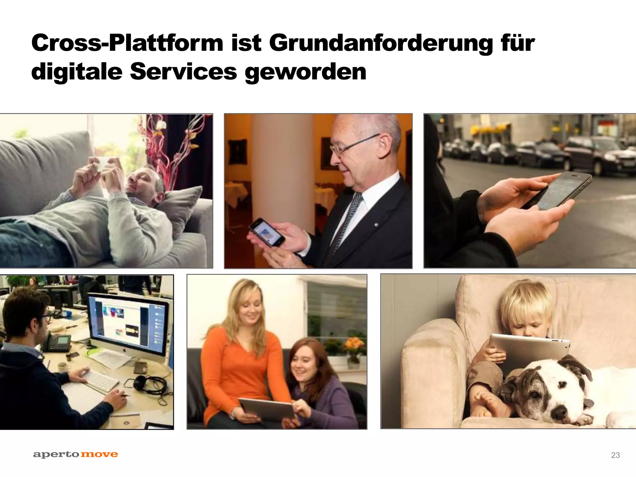 Cross-Plattform ist Grundanforderung für
digitale Services geworden
23
 