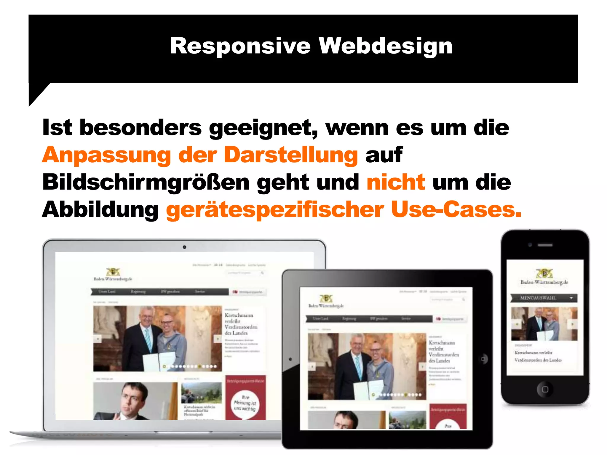 Ist besonders geeignet, wenn es um die
Anpassung der Darstellung auf
Bildschirmgrößen geht und nicht um die
Abbildung gerätespezifischer Use-Cases.
Responsive Webdesign
 