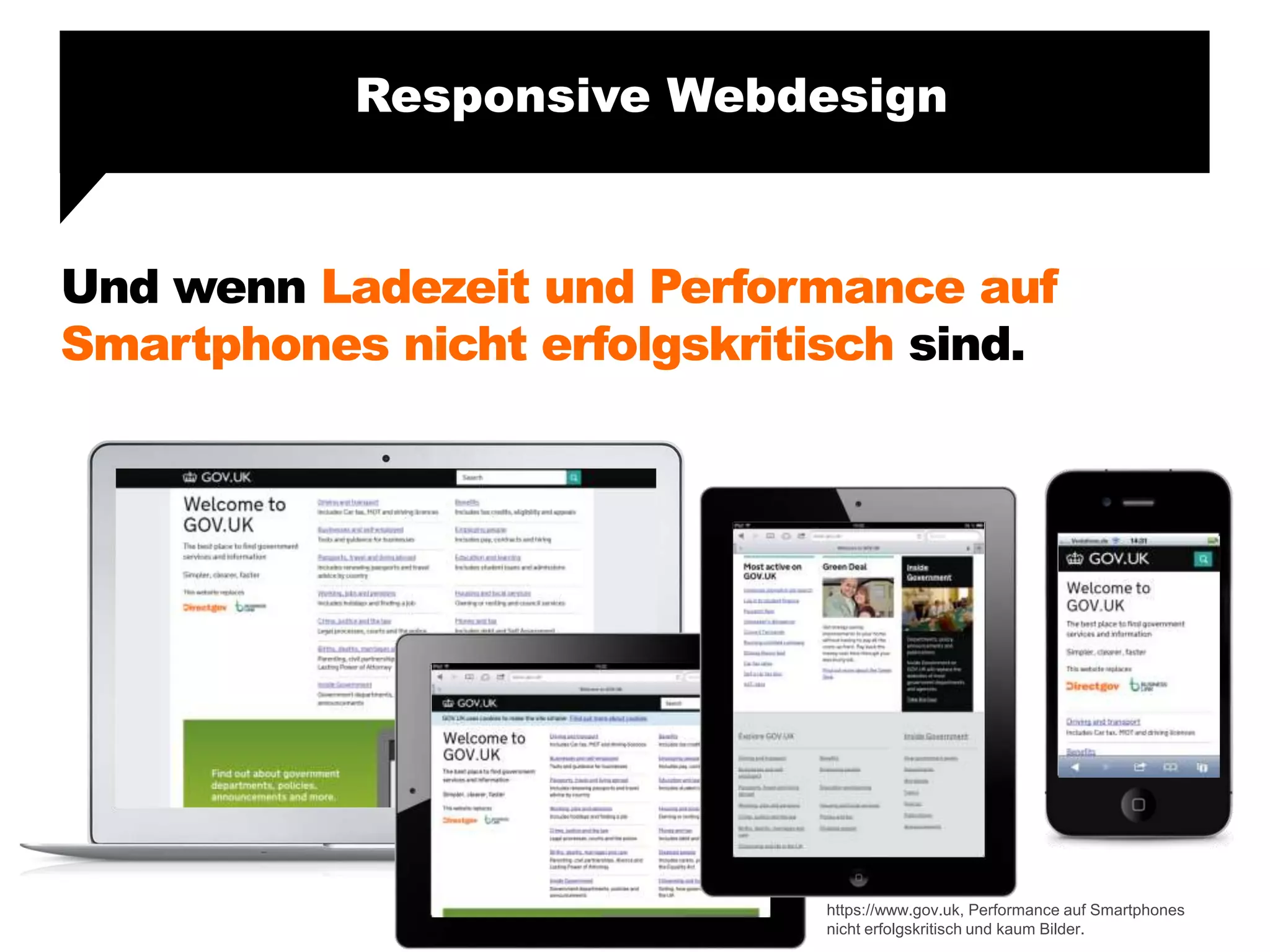 Und wenn Ladezeit und Performance auf
Smartphones nicht erfolgskritisch sind.
Responsive Webdesign
https://www.gov.uk, Performance auf Smartphones
nicht erfolgskritisch und kaum Bilder.
 