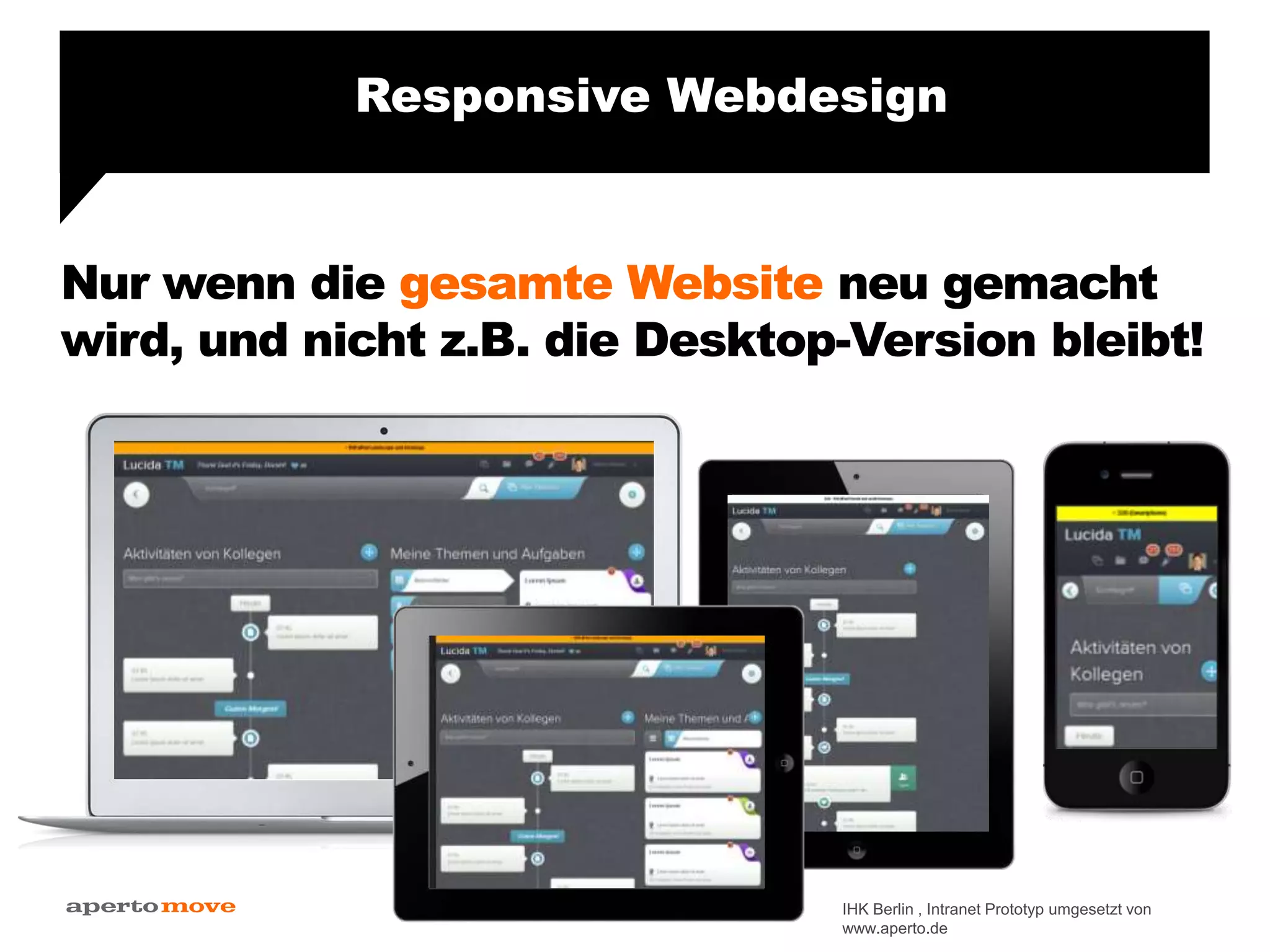 Nur wenn die gesamte Website neu gemacht
wird, und nicht z.B. die Desktop-Version bleibt!
Responsive Webdesign
IHK Berlin , Intranet Prototyp umgesetzt von
www.aperto.de
 