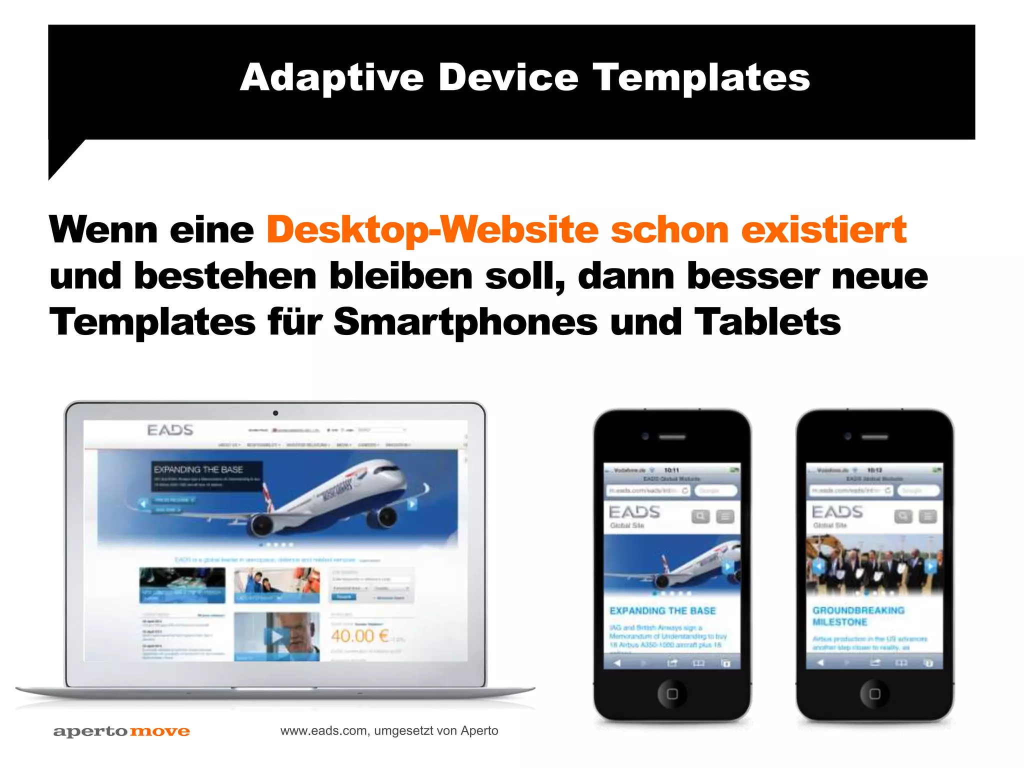 Wenn eine Desktop-Website schon existiert
und bestehen bleiben soll, dann besser neue
Templates für Smartphones und Tablets
www.eads.com, umgesetzt von Aperto
Adaptive Device Templates
 