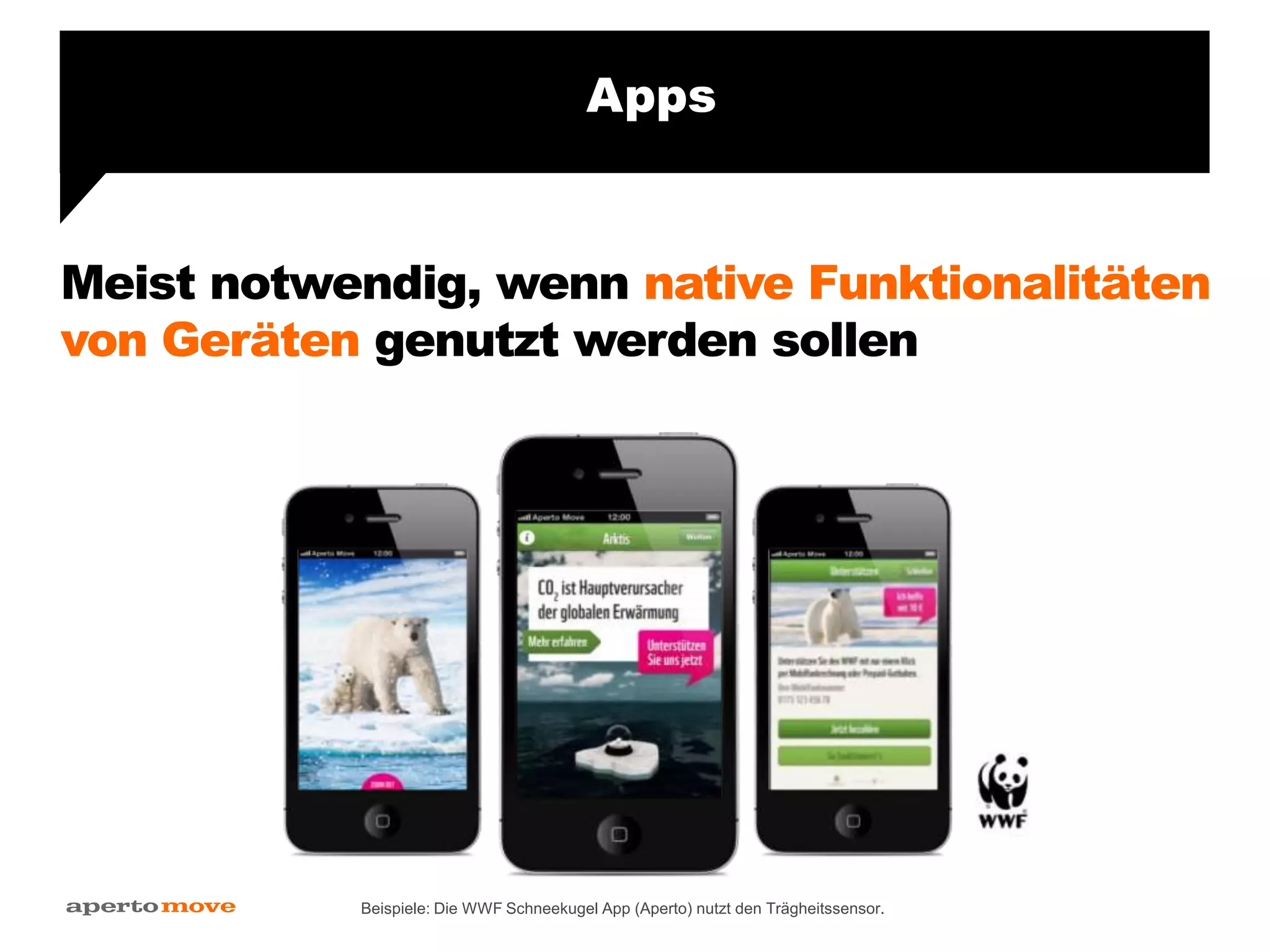 Meist notwendig, wenn native Funktionalitäten
von Geräten genutzt werden sollen
Apps
Beispiele: Die WWF Schneekugel App (Aperto) nutzt den Trägheitssensor.
 