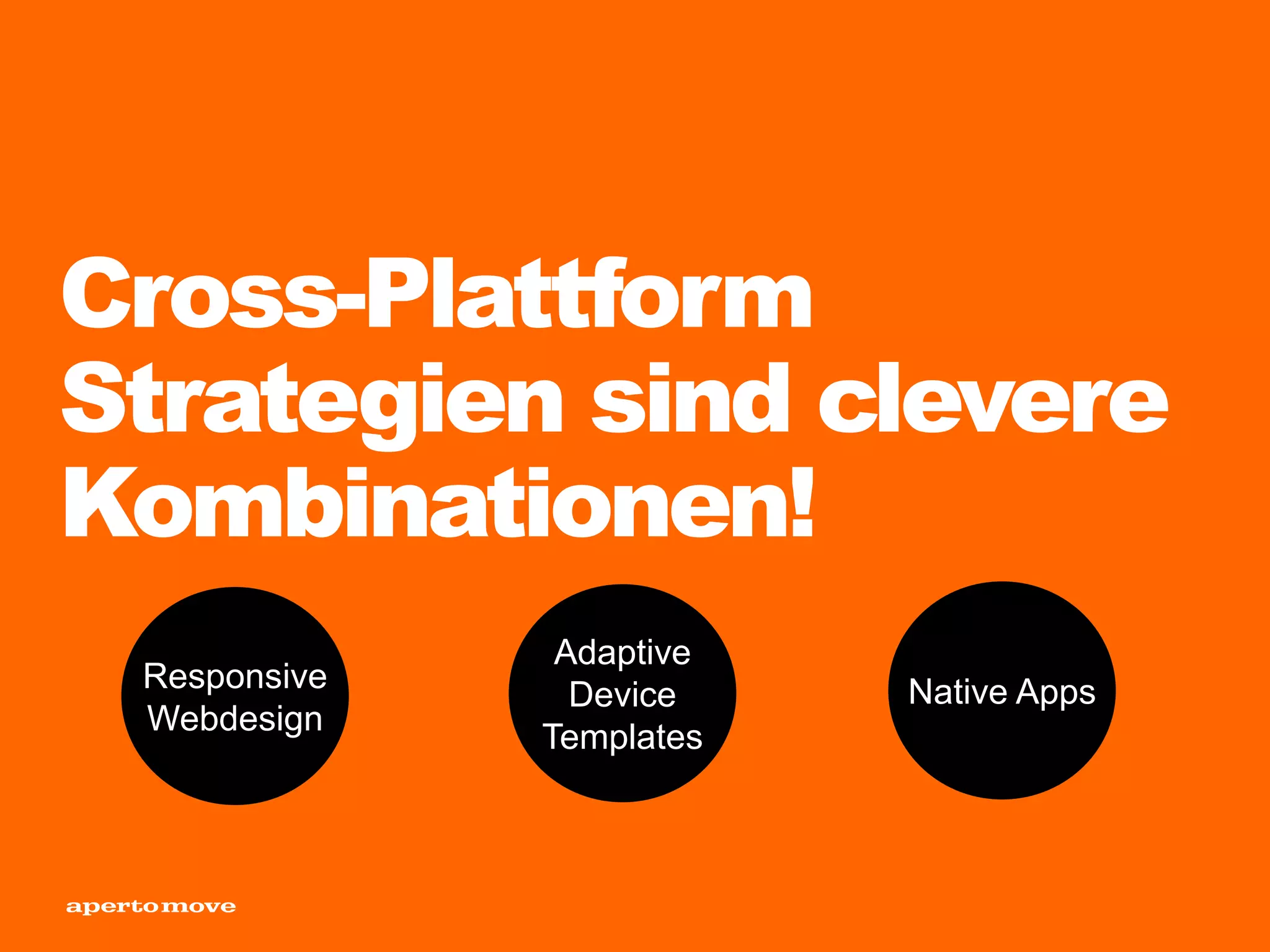 Cross-Plattform
Strategien sind clevere
Kombinationen!
Responsive
Webdesign
Adaptive
Device
Templates
Native Apps
 