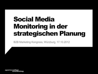 Social Media
Monitoring in der
strategischen Planung
B2B Marketing Kongress, Würzburg, 17.10.2012

 