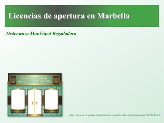 Ordenanza Municipal Reguladora
http://www.arquitectotrujillano.com/locales/apertura-marbella.html
Licencias de apertura en MarbellaLicencias de apertura en Marbella
 