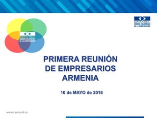 PRIMERA REUNIÓN
DE EMPRESARIOS
ARMENIA
10 de MAYO de 2016
 