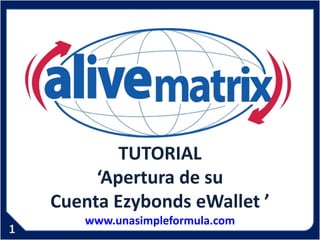 TUTORIAL
     ‘Apertura de su
Cuenta Ezybonds eWallet ’
   www.unasimpleformula.com
 