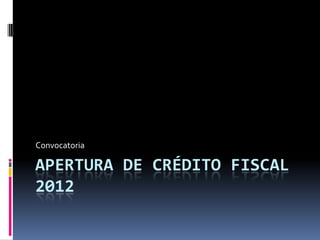 Convocatoria

APERTURA DE CRÉDITO FISCAL
2012
 