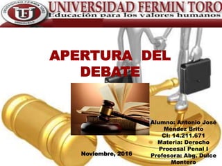 Alumno: Antonio José
Méndez Brito
CI: 14.211.671
Materia: Derecho
Procesal Penal I
Profesora: Abg. Dulce
Montero
Noviembre, 2016
APERTURA DEL
DEBATE
 