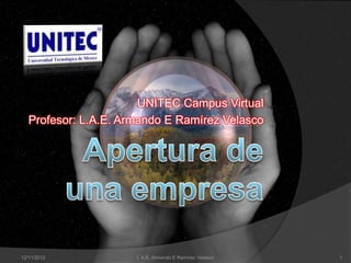 UNITEC Campus Virtual
   Profesor: L.A.E. Armando E Ramírez Velasco




12/11/2012            L.A.E. Armando E Ramírez Velasco   1
 