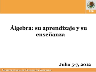 Álgebra: su aprendizaje y su
         enseñanza




                 Julio 5-7, 2012
 