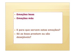Emoções boas
Emoções más




E para que servem estas emoções?
Só as boas prestam ou são
desejáveis?
 
