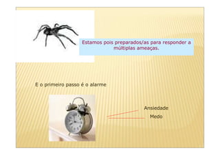 Estamos pois preparados/as para responder a
                               múltiplas ameaças.




E o primeiro passo é o alarme




                                           Ansiedade
                                             Medo
 