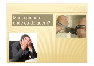 Mas fugir para
onde ou de quem?
 