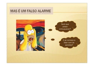 Será que
    posso
enlouquecer?




   E se começo a
    falar com as
      paredes?
 