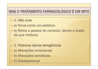 1. Não cura
a) Actua como um paliativo
b) Retira a pessoa do contexto, dando a ilusão
de que melhora

                  iatrogé
1. Potencia danos iatrogénicos
a) Alterações emocionais
b) Alterações somáticas
C) Desesperança
 