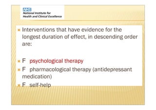 Interventions that have evidence for the
longest duration of effect, in descending order
are:

  psychological therapy
  pharmacological therapy (antidepressant
medication)
  self-help
 