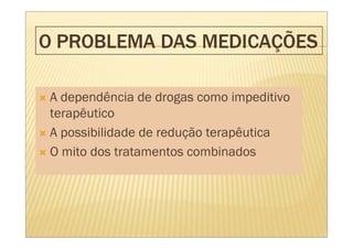 A dependência de drogas como impeditivo
terapêutico
A possibilidade de redução terapêutica
O mito dos tratamentos combinados
 
