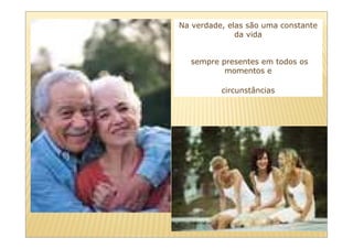 Na verdade, elas são uma constante
              da vida


  sempre presentes em todos os
          momentos e

          circunstâncias
 