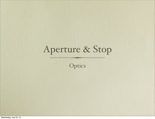 Aperture & Stop
Optics
Wednesday, July 24, 13
 