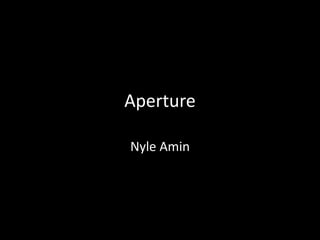 Aperture 
Nyle Amin 
 