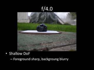 f/4.0 
• Shallow DoF 
– Foreground sharp, backgroung blurry 
 