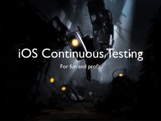 iOS Continuous Testing
       For fun and proﬁt
 