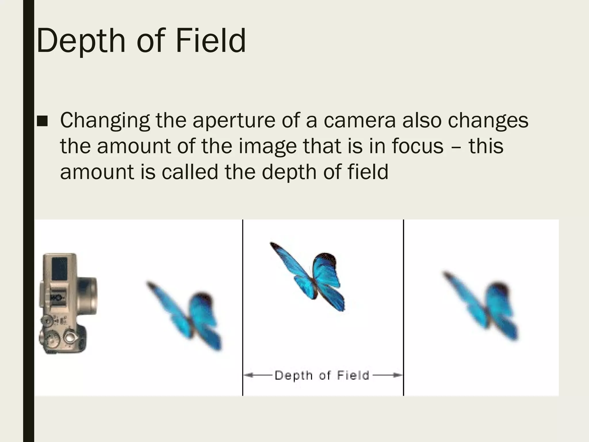 Depth of Field
■ Changing the aperture of a camera also changes
the amount of the image that is in focus – this
amount is called the depth of field
 