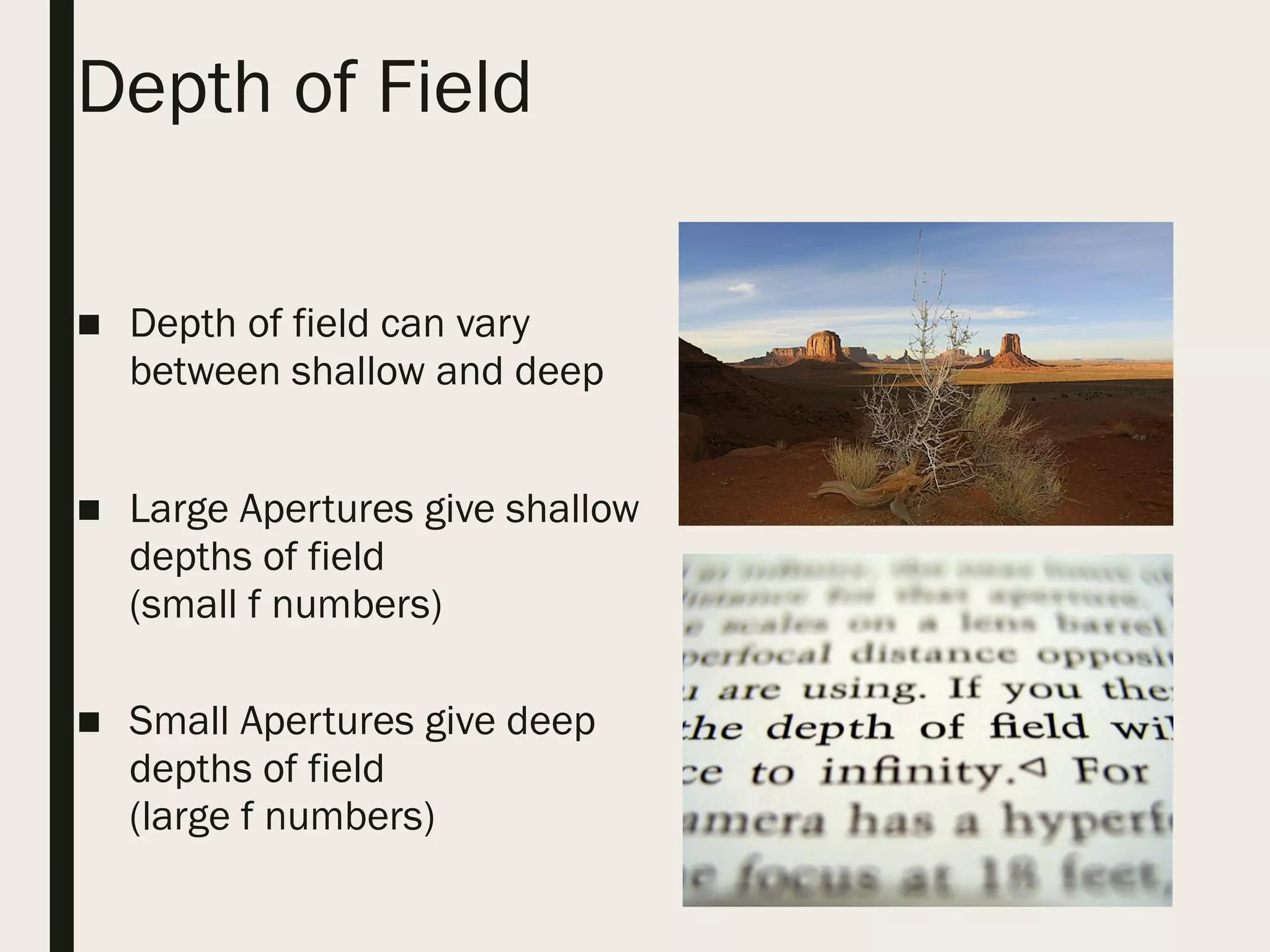 Depth of Field
■ Depth of field can vary
between shallow and deep
■ Large Apertures give shallow
depths of field
(small f numbers)
■ Small Apertures give deep
depths of field
(large f numbers)
 