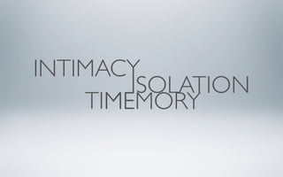 INTIMACY
        ISOLATION
    TIME
      MEMORY
 