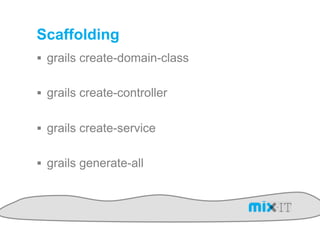 Scaffolding
!  grails create-domain-class


!  grails create-controller


!  grails create-service


!  grails generate-all
 