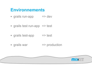 Environnements
!  grails run-app     => dev

!  grails test run-app => test


!  grails test-app    => test

!  grails war         => production
 