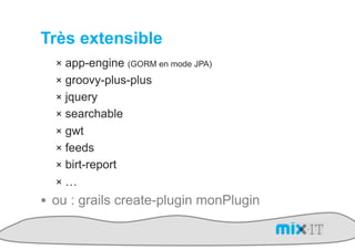 Très extensible
  !  app-engine    (GORM en mode JPA)

  !  groovy-plus-plus
  !  jquery
  !  searchable
  !  gwt
  !  feeds
  !  birt-report
  !  …
!  ou : grails create-plugin monPlugin
 