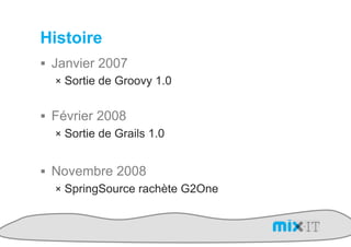 Histoire
!  Janvier 2007
    !  Sortie de Groovy 1.0


!  Février 2008
   !  Sortie de Grails 1.0


!  Novembre 2008
   !  SpringSource rachète G2One
 